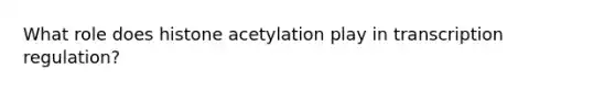 What role does histone acetylation play in transcription regulation?