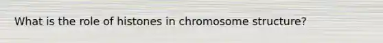 What is the role of histones in chromosome structure?