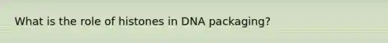 What is the role of histones in DNA packaging?