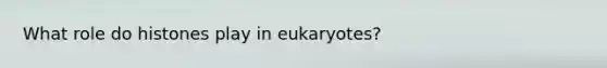 What role do histones play in eukaryotes?