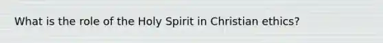 What is the role of the Holy Spirit in Christian ethics?