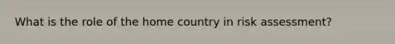 What is the role of the home country in risk assessment?