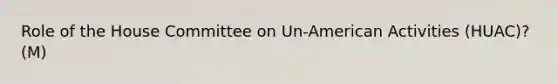 Role of the House Committee on Un-American Activities (HUAC)? (M)