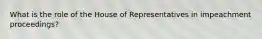 What is the role of the House of Representatives in impeachment proceedings?