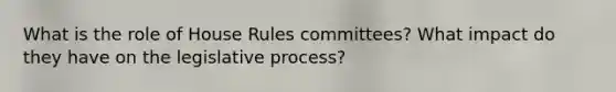 What is the role of House Rules committees? What impact do they have on the legislative process?