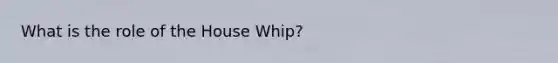 What is the role of the House Whip?