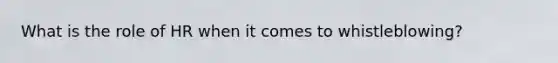 What is the role of HR when it comes to whistleblowing?