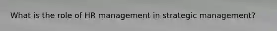 What is the role of HR management in strategic management?