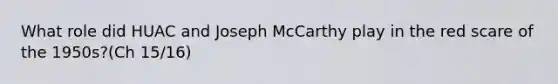 What role did HUAC and Joseph McCarthy play in the red scare of the 1950s?(Ch 15/16)