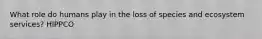 What role do humans play in the loss of species and ecosystem services? HIPPCO