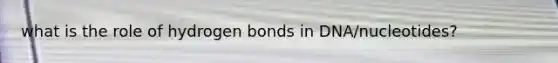 what is the role of hydrogen bonds in DNA/nucleotides?