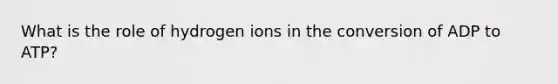 What is the role of hydrogen ions in the conversion of ADP to ATP?