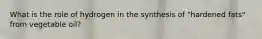 What is the role of hydrogen in the synthesis of "hardened fats" from vegetable oil?