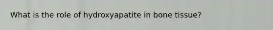 What is the role of hydroxyapatite in bone tissue?