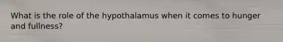 What is the role of the hypothalamus when it comes to hunger and fullness?