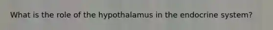 What is the role of the hypothalamus in the endocrine system?