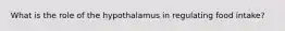 What is the role of the hypothalamus in regulating food intake?