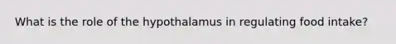 What is the role of the hypothalamus in regulating food intake?