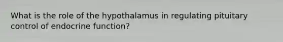 What is the role of the hypothalamus in regulating pituitary control of endocrine function?