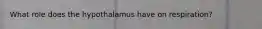 What role does the hypothalamus have on respiration?