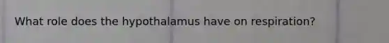 What role does the hypothalamus have on respiration?