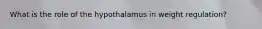 What is the role of the hypothalamus in weight regulation?