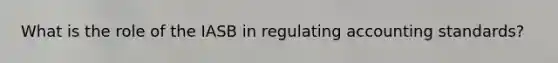 What is the role of the IASB in regulating accounting standards?