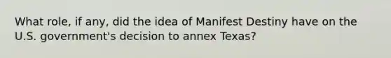 What role, if any, did the idea of Manifest Destiny have on the U.S. government's decision to annex Texas?