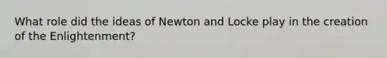 What role did the ideas of Newton and Locke play in the creation of the Enlightenment?