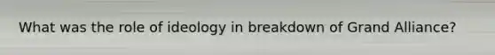 What was the role of ideology in breakdown of Grand Alliance?