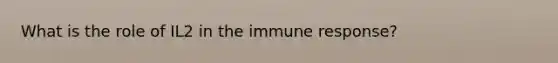 What is the role of IL2 in the immune response?