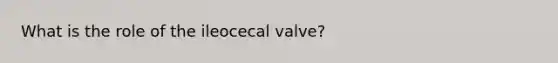 What is the role of the ileocecal valve?