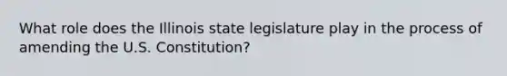 What role does the Illinois state legislature play in the process of amending the U.S. Constitution?