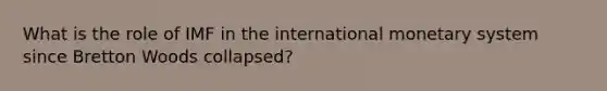 What is the role of IMF in the international monetary system since Bretton Woods collapsed?