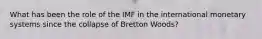 What has been the role of the IMF in the international monetary systems since the collapse of Bretton Woods?