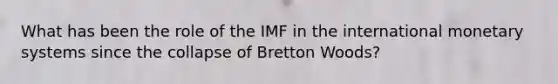 What has been the role of the IMF in the international monetary systems since the collapse of Bretton Woods?