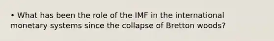 • What has been the role of the IMF in the international monetary systems since the collapse of Bretton woods?