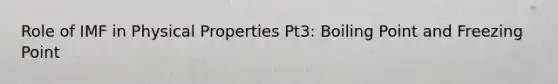 Role of IMF in Physical Properties Pt3: Boiling Point and Freezing Point