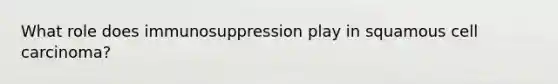 What role does immunosuppression play in squamous cell carcinoma?