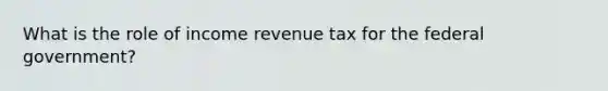 What is the role of income revenue tax for the federal government?