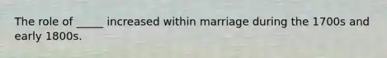 The role of _____ increased within marriage during the 1700s and early 1800s.