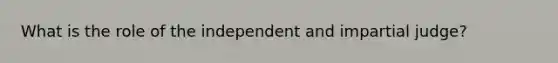 What is the role of the independent and impartial judge?