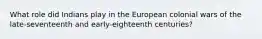 What role did Indians play in the European colonial wars of the late-seventeenth and early-eighteenth centuries?