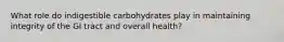 What role do indigestible carbohydrates play in maintaining integrity of the GI tract and overall health?