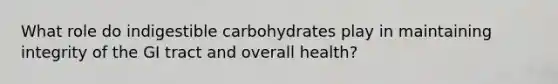 What role do indigestible carbohydrates play in maintaining integrity of the GI tract and overall health?