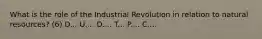 What is the role of the Industrial Revolution in relation to natural resources? (6) D... U.... D.... T... P.... C....