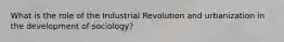 What is the role of the Industrial Revolution and urbanization in the development of sociology?