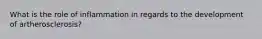 What is the role of inflammation in regards to the development of artherosclerosis?