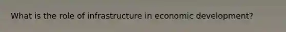 What is the role of infrastructure in economic development?