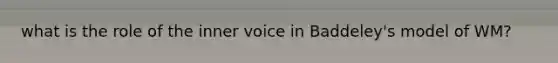 what is the role of the inner voice in Baddeley's model of WM?